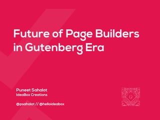 Puneet Sahalot 
IdeaBox Creations 
 
@psahalot // @helloideabox 
Future of Page Builders
in Gutenberg Era
 
