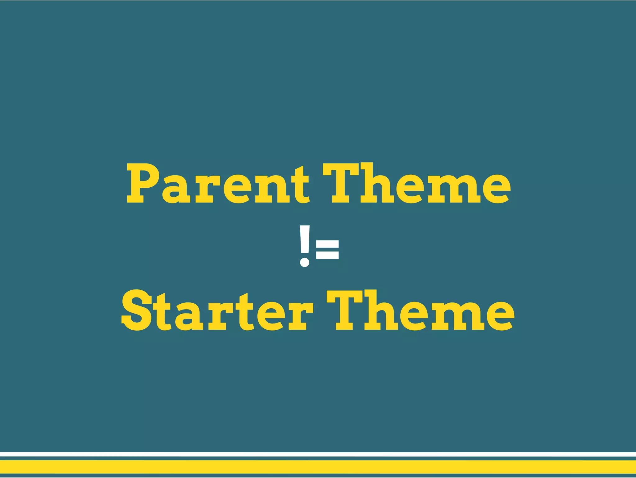 Parent Theme
!=
Starter Theme
 