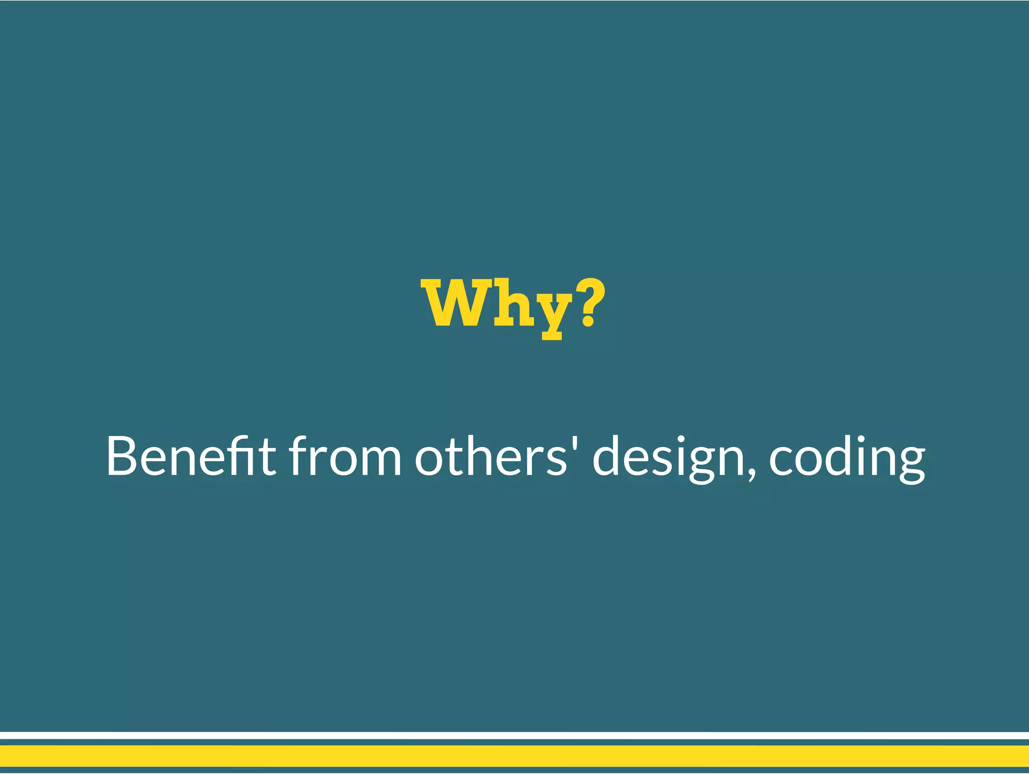 Why?
Beneﬁt from others' design, coding
 