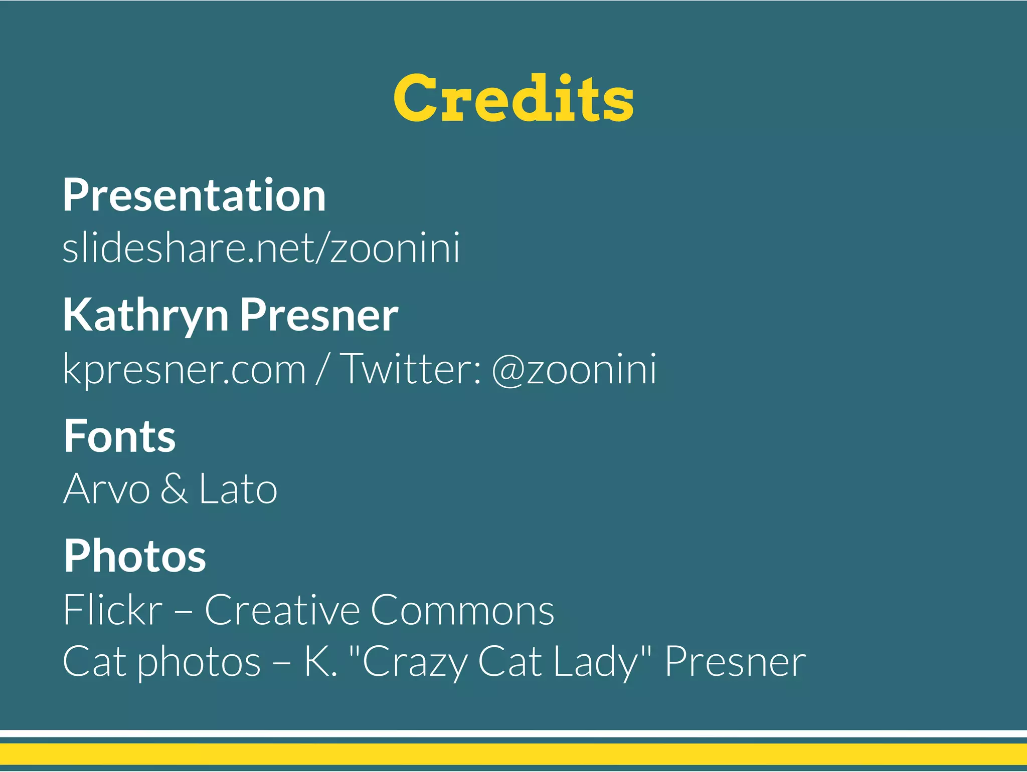 Credits
Presentation 
slideshare.net/zoonini
Kathryn Presner 
kpresner.com / Twitter: @zoonini
Fonts 
Arvo & Lato
Photos
Flickr – Creative Commons
Cat photos – K. "Crazy Cat Lady" Presner
 