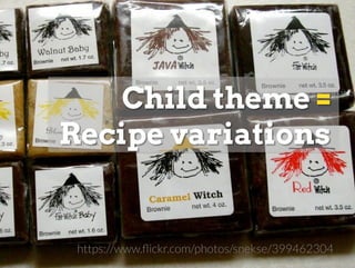 Child theme = recipe variation
https://www.ﬂickr.com/photos/snekse/399462304
 