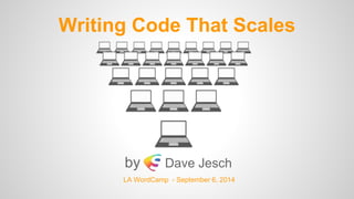 Writing Code That Scales
by Dave Jesch
LA WordCamp - September 6, 2014