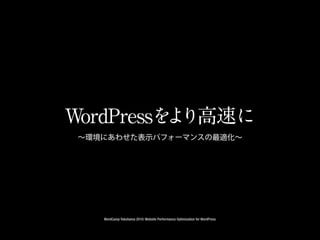 WordPressを り高速に
          よ
 ∼環境にあわせた表示パフォーマンスの最適化∼




    WordCamp Yokohama 2010: Website Performance Optimization for WordPress
 