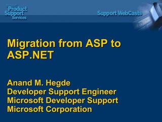 Migration from ASP to ASP.NET Anand M. Hegde Developer Support Engineer  Microsoft Developer Support  Microsoft Corporation 