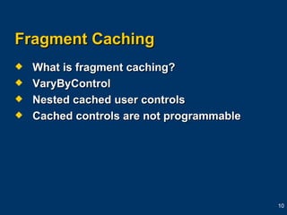 Fragment Caching What is fragment caching? VaryByControl Nested cached user controls Cached controls are not programmable 