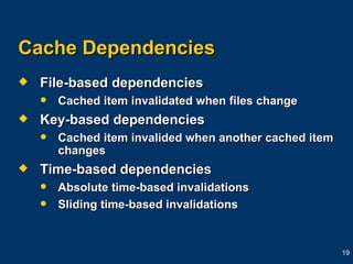 Cache Dependencies File-based dependencies Cached item invalidated when files change Key-based dependencies Cached item invalided when another cached item changes Time-based dependencies Absolute time-based invalidations Sliding time-based invalidations 