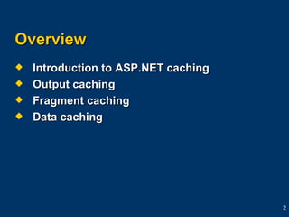 Overview Introduction to ASP.NET caching Output caching Fragment caching Data caching 