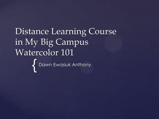 Distance Learning Course
in My Big Campus
Watercolor 101
   {   Dawn Ewasiuk Anthony
 