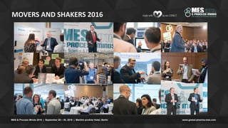 www.global-pharma-mes.comMES & Process Minds 2016 | September 29 – 30, 2016 | Maritim proArte Hotel, Berlin
MOVERS AND SHAKERS 2016
 