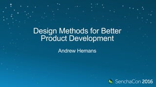 Design Methods for Better
Product Development
Andrew Hemans
 