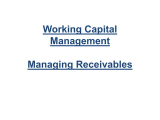 Working Capital
Management
Managing Receivables
 