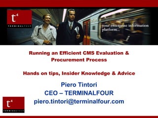 Piero Tintori CEO – TERMINALFOUR [email_address] Running an Efficient CMS Evaluation & Procurement Process Hands on tips, Insider Knowledge & Advice 