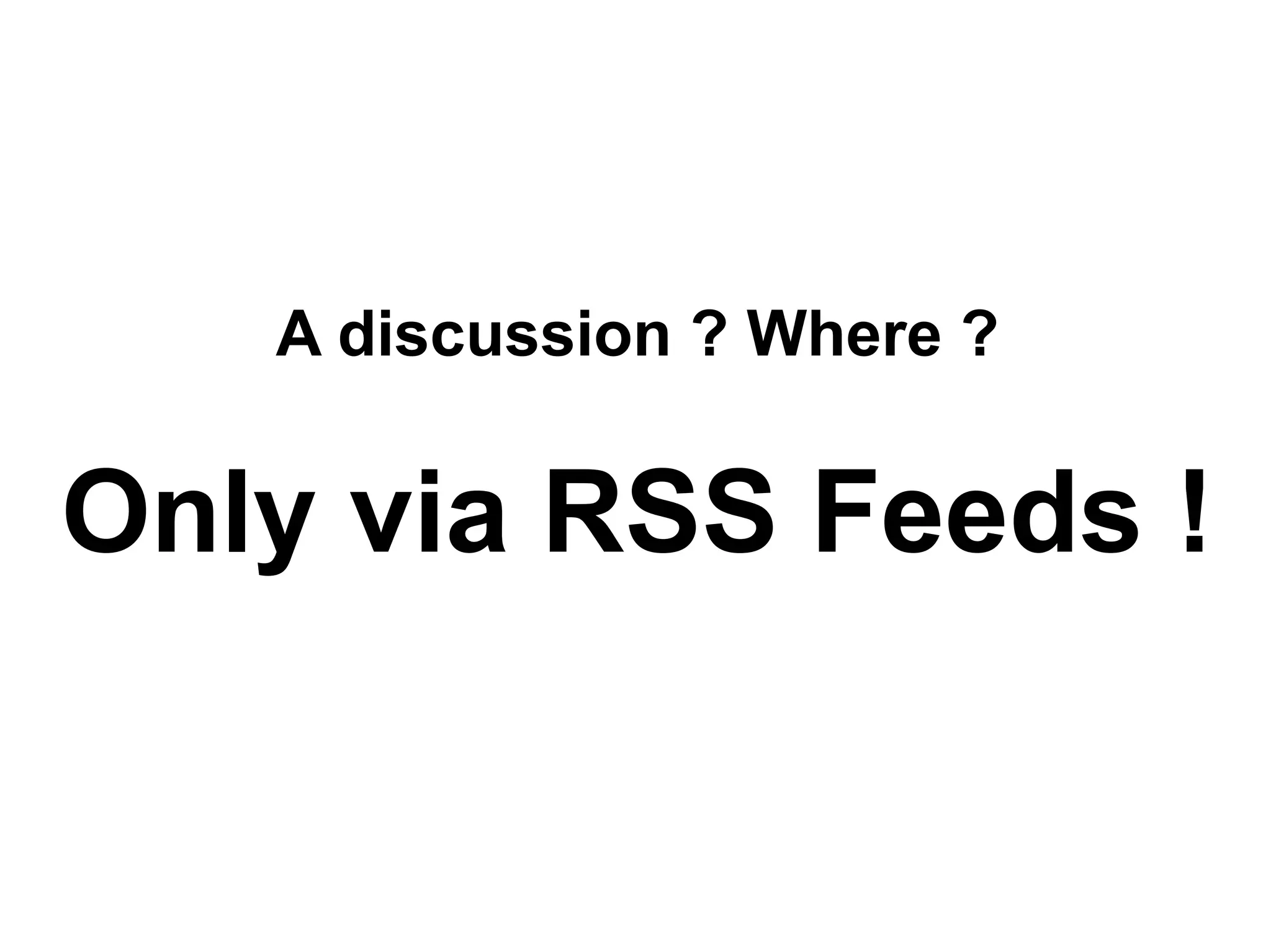 A discussion ? Where ?


Only via RSS Feeds !
 