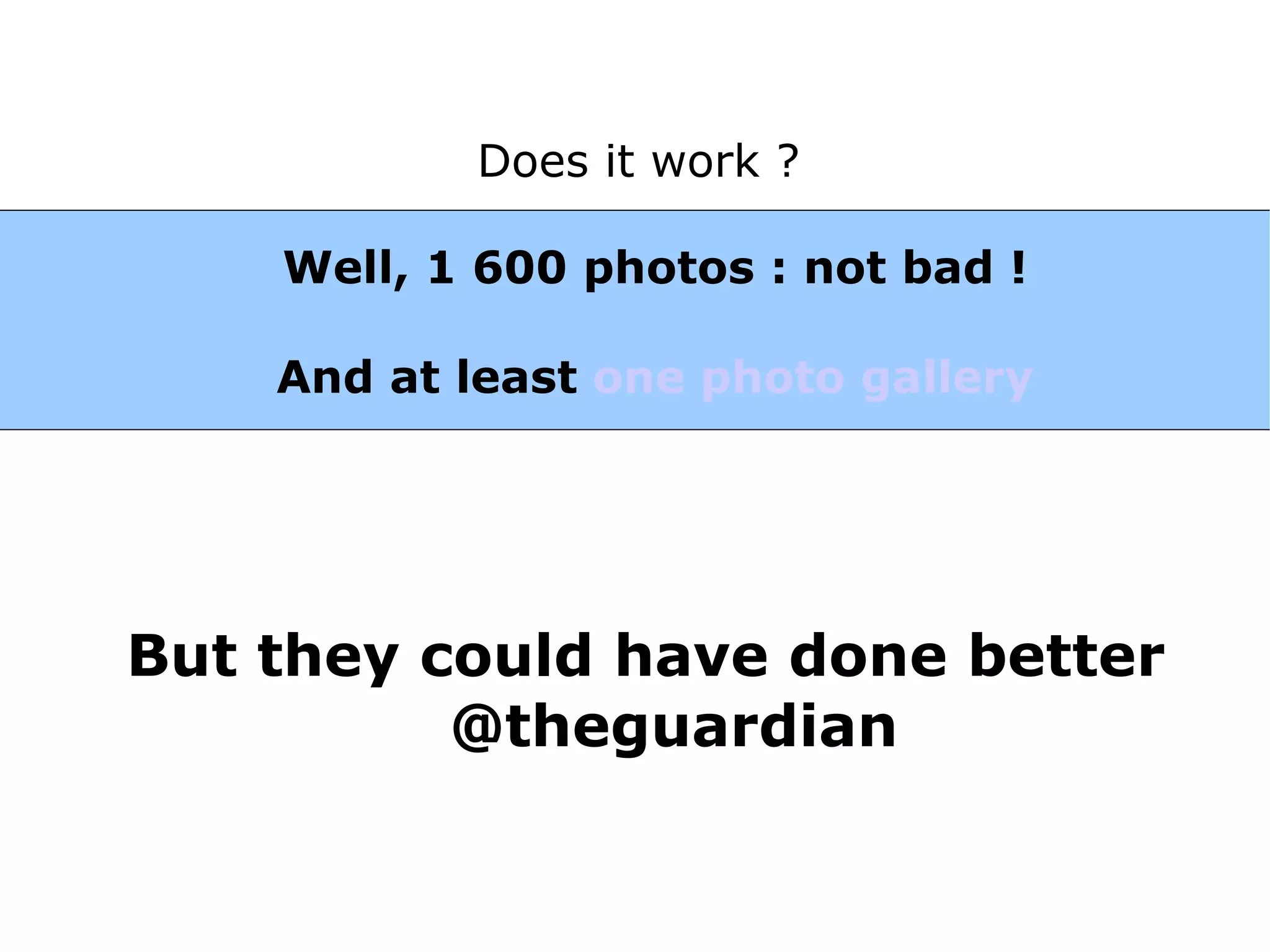 Does it work ?

    Well, 1 600 photos : not bad !

    And at least one photo gallery




But they could have done better
          @theguardian
 