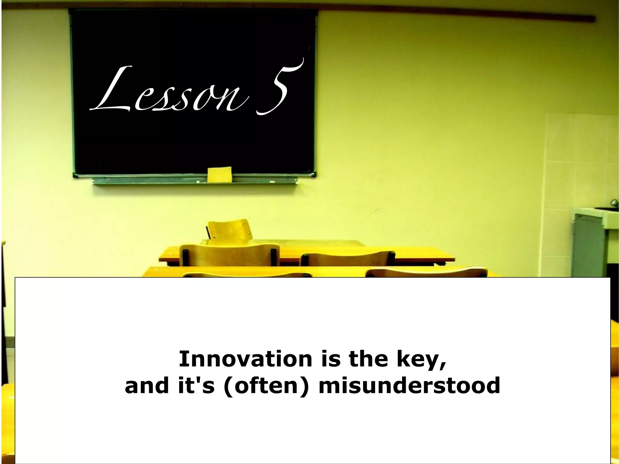 Lesson 5




     Innovation is the key,
 and it's (often) misunderstood
 