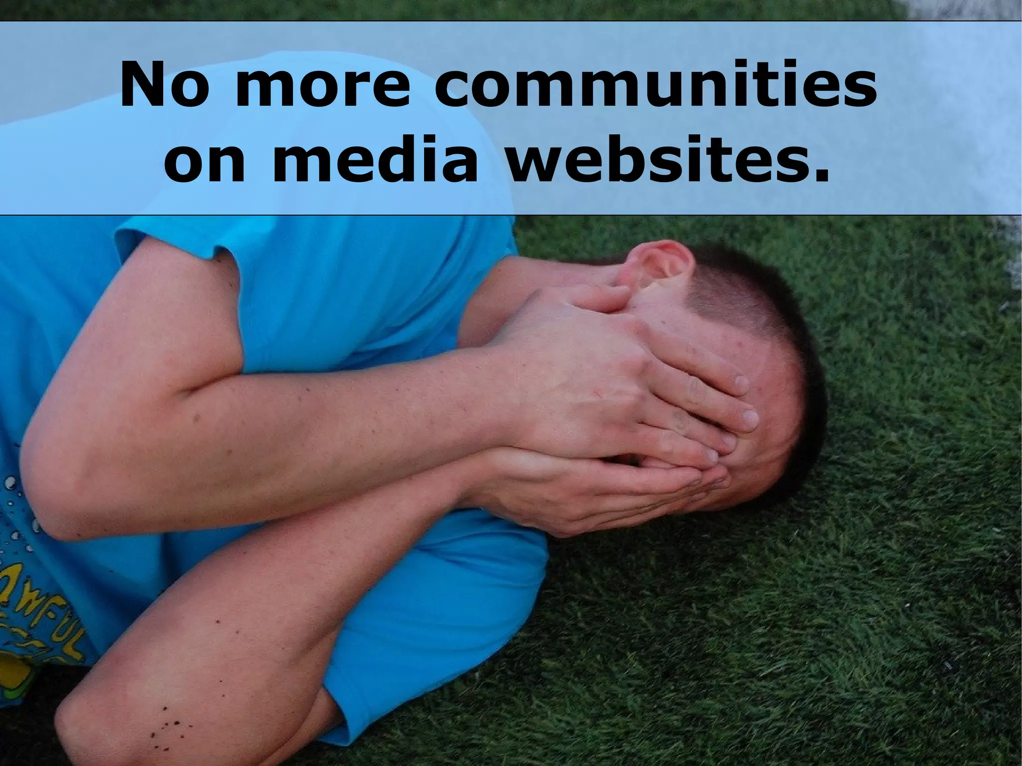 No more communities
 on media websites.
 