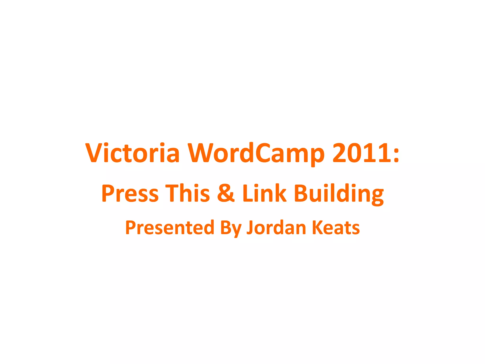 Victoria WordCamp 2011:Press This & Link BuildingPresented By Jordan Keats