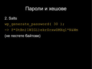 Пароли и хешове
2. Salts
wp_generate_password( 30 );
-> P*DtBn)1WIGi)ekrSrxwDMXq1*N&Wm
(не пестете байтове)
 