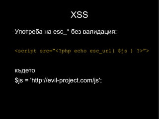 XSS
Употреба на esc_* без валидация:

<script src=”<?php echo esc_url( $js ) ?>”>


където
$js = 'http://evil-project.com/js';
 