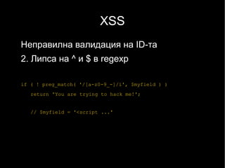 XSS
Неправилна валидация на ID-та
2. Липса на ^ и $ в regexp

if ( ! preg_match( '/[a-z0-9_-]/i', $myfield ) )
   return 'You are trying to hack me!';


   // $myfield = '<script ...'
 