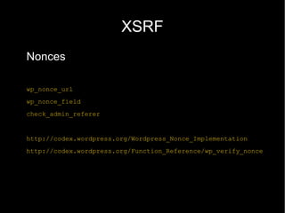 XSRF
Nonces

wp_nonce_url
wp_nonce_field
check_admin_referer


http://codex.wordpress.org/Wordpress_Nonce_Implementation
http://codex.wordpress.org/Function_Reference/wp_verify_nonce
 