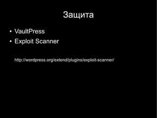 Защита
●   VaultPress
●   Exploit Scanner

    http://wordpress.org/extend/plugins/exploit-scanner/
 