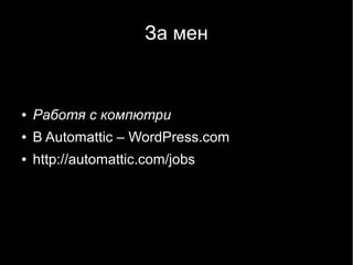 За мен


●   Работя с компютри
●   В Automattic – WordPress.com
●   http://automattic.com/jobs
 