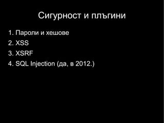 Сигурност и плъгини
1. Пароли и хешове
2. XSS
3. XSRF
4. SQL Injection (да, в 2012.)
 
