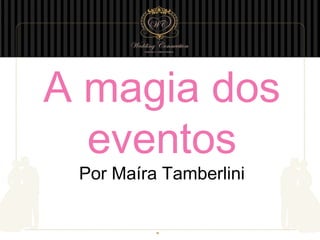 A magia dos
eventos
Por Maíra Tamberlini
 