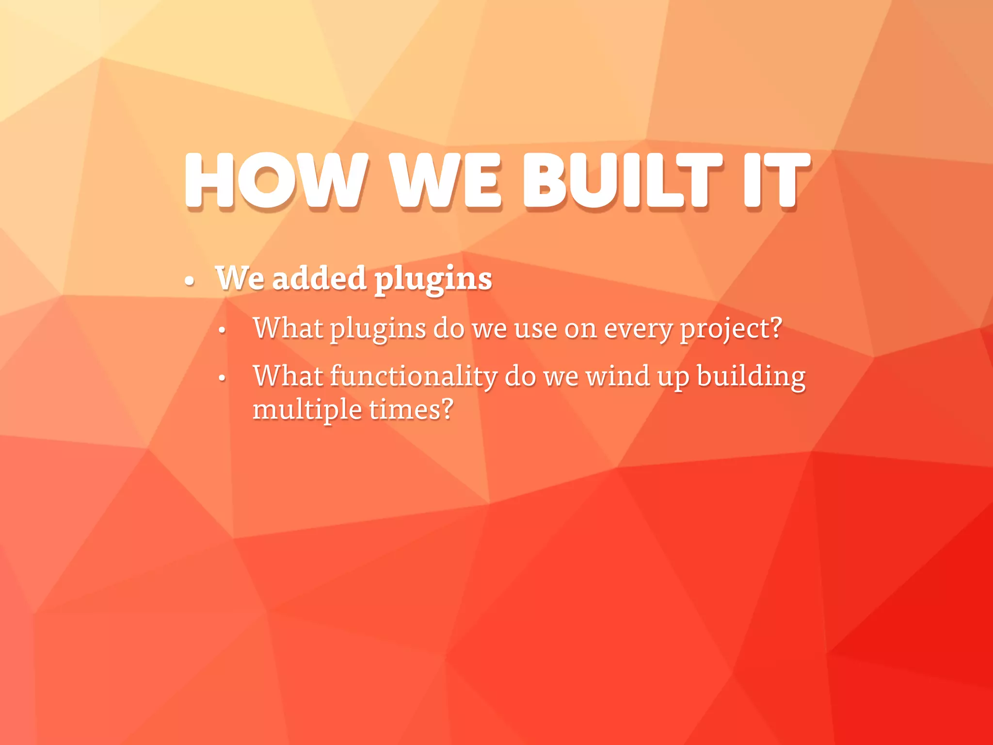 HOW WE BUILT IT
• We added plugins
• What plugins do we use on every project?
• What functionality do we wind up building
multiple times?
 