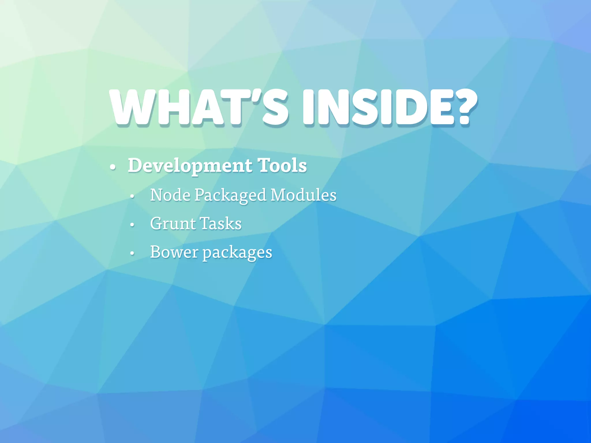 WHAT’S INSIDE?
• Development Tools
• Node Packaged Modules
• Grunt Tasks
• Bower packages
 