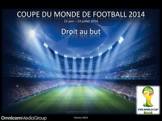 COUPE DU MONDE DE FOOTBALL 2014
12 juin – 13 juillet 2014
Droit au but
Février 2014
 