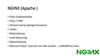 NGINX (Apache )
• Pule użytkowników
• FCGI / FPM
• Ukrycie wersji oprogramowania
• Cache
• Redundancja
• Load balancing
• ...