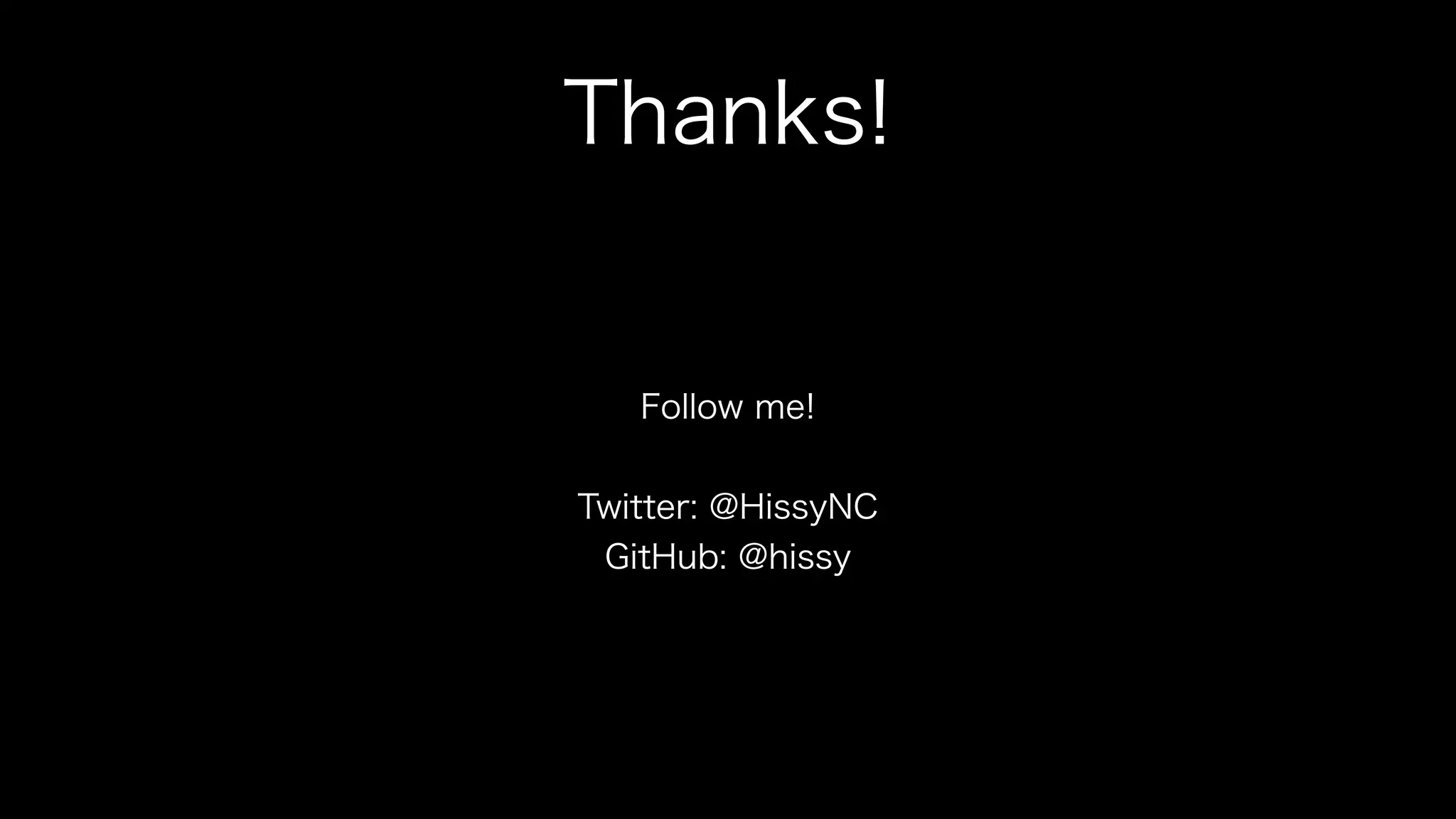 Thanks! 
Follow me! 
! 
Twitter: @HissyNC 
GitHub: @hissy 
