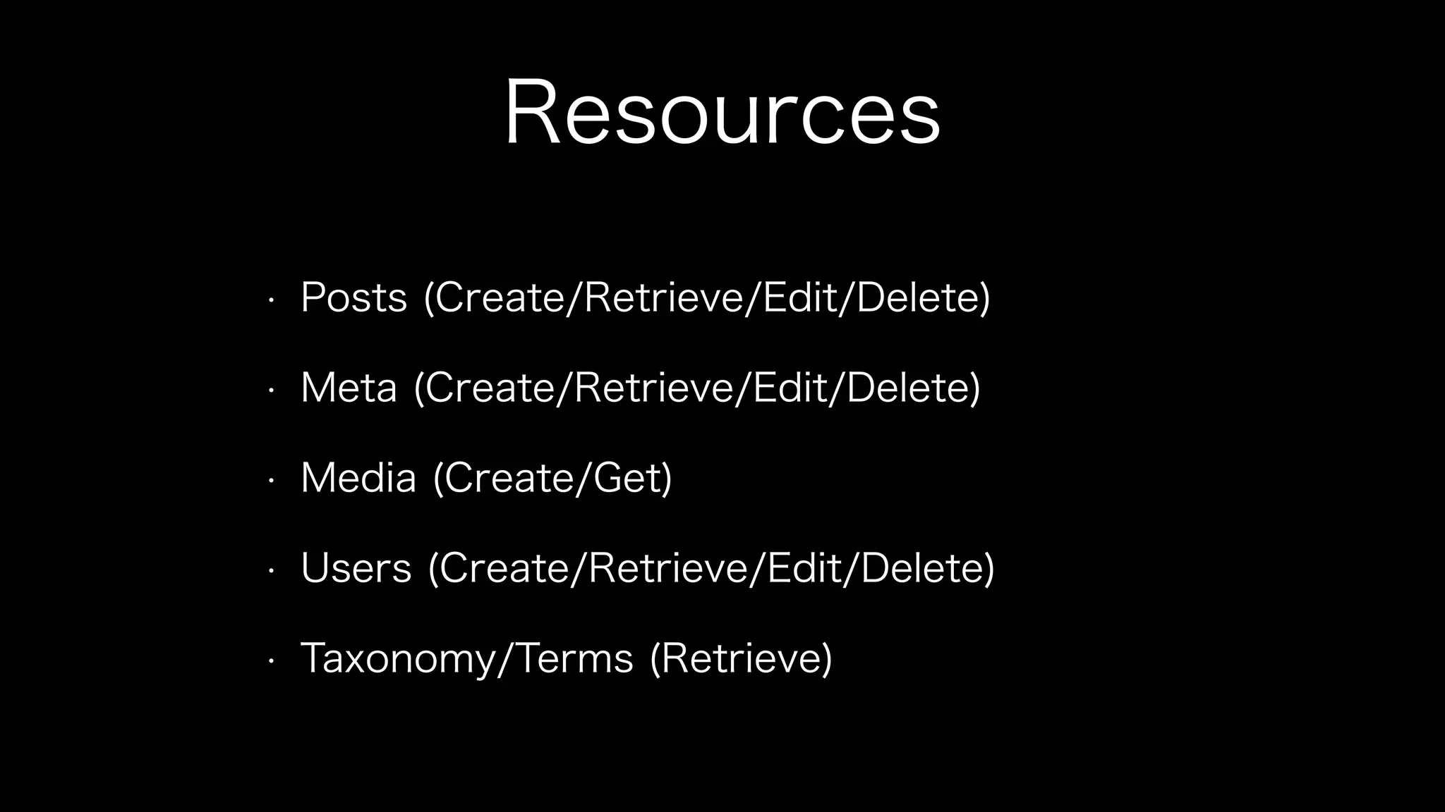Resources 
• Posts (Create/Retrieve/Edit/Delete) 
• Meta (Create/Retrieve/Edit/Delete) 
• Media (Create/Get) 
• Users (Create/Retrieve/Edit/Delete) 
• Taxonomy/Terms (Retrieve) 
 