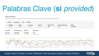 Google ‘Search Console’ era antes ‘Webmaster Tools’ & puedes enlazarlo a Google Analytics
Palabras Clave (si provided)
 