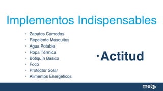 • Zapatos Cómodos
• Repelente Mosquitos
• Agua Potable
• Ropa Térmica
• Botiquín Básico
• Foco
• Protector Solar
• Alimentos Energéticos
Implementos Indispensables
•Actitud
 