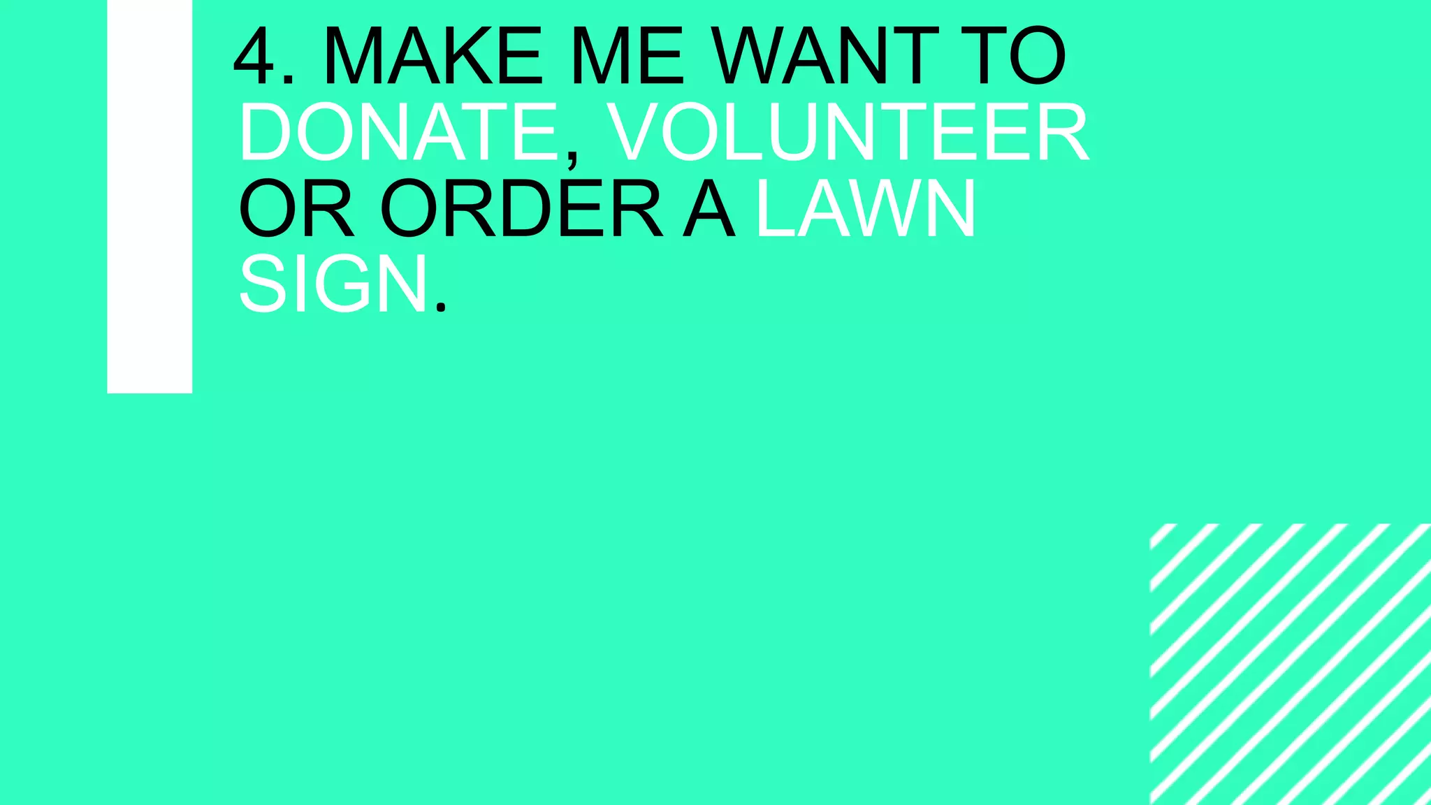 =
CAMPAIGNING
WITH
WORDPRESS
4. MAKE ME WANT TO
DONATE, VOLUNTEER
OR ORDER A LAWN
SIGN.
 