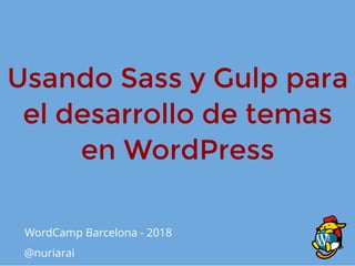 Usando Sass y Gulp paraUsando Sass y Gulp para
el desarrollo de temasel desarrollo de temas
en WordPressen WordPress
WordCamp Barcelona - 2018
@nuriarai
 