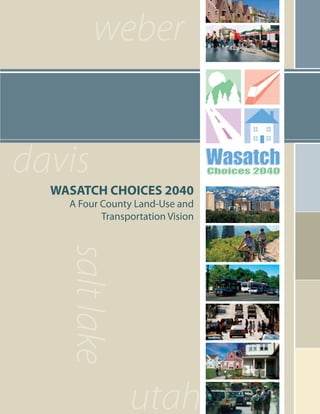 weber


davis
  WASATCH CHOICES 2040
    A Four County Land-Use and
           Transportation Vision
    salt lake
 