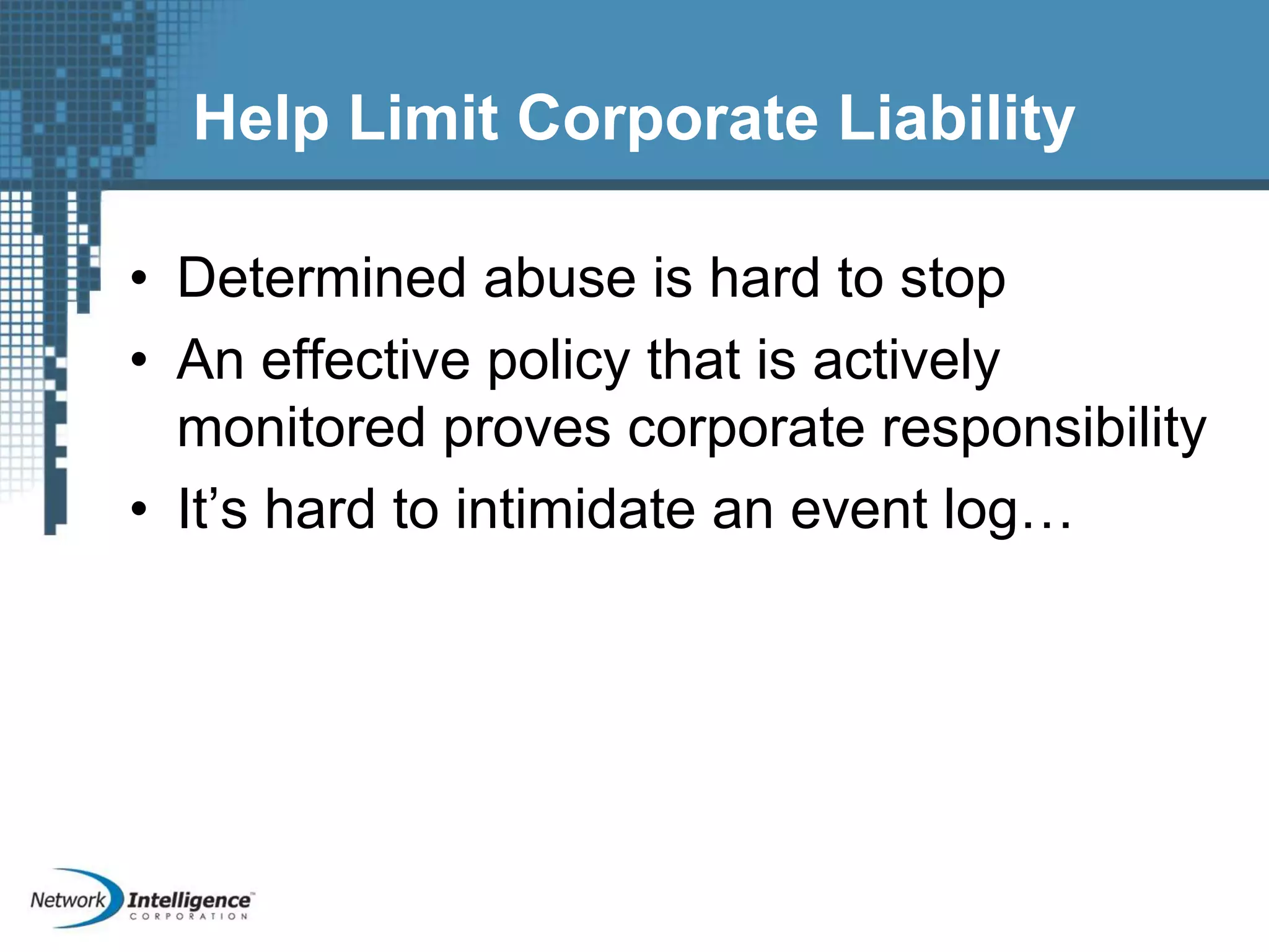 Help Limit Corporate Liability
• Determined abuse is hard to stop
• An effective policy that is actively
monitored proves corporate responsibility
• It’s hard to intimidate an event log…
 