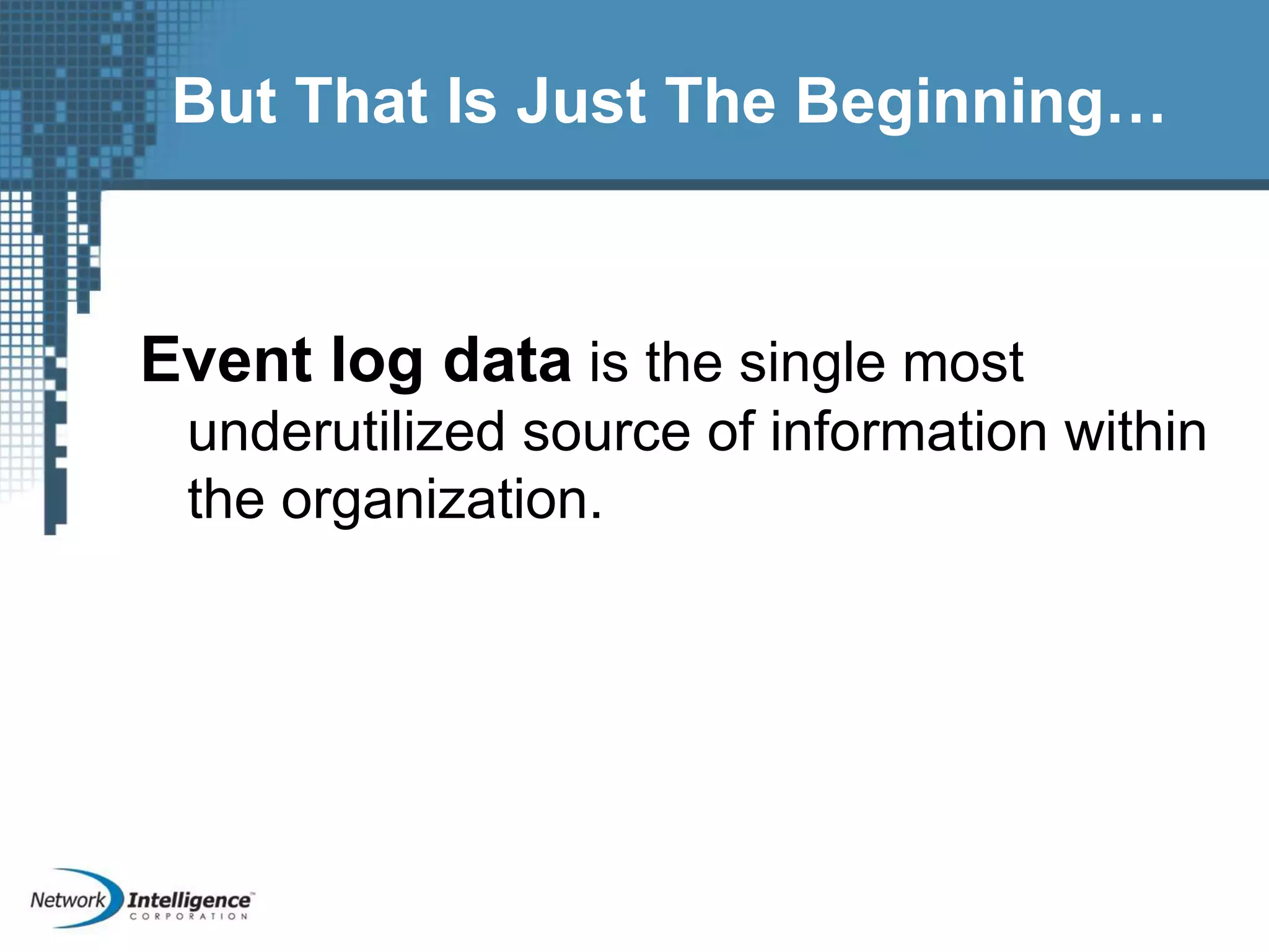 But That Is Just The Beginning…
Event log data is the single most
underutilized source of information within
the organization.
 