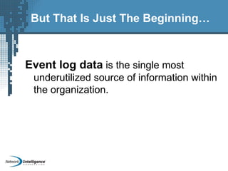 But That Is Just The Beginning…
Event log data is the single most
underutilized source of information within
the organization.
 
