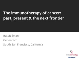 The immunotherapy of cancer:
past, present & the next frontier
Ira Mellman
Genentech
South San Francisco, California
 