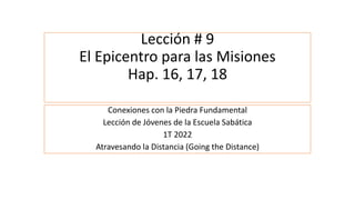 Lección # 9
El Epicentro para las Misiones
Hap. 16, 17, 18
Conexiones con la Piedra Fundamental
Lección de Jóvenes de la E...