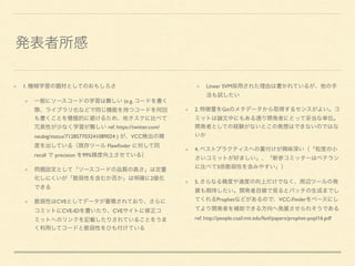 1.
(e.g.
ref. https://twitter.com/
neubig/status/712857703241089024 ) VCC
Flawﬁnder
recall precision 99%
2
CVE
CVE-ID CVE
Linear SVM
2. Git
4.
5
5.
Prophet VCC-Finder
ref. http://people.csail.mit.edu/fanl/papers/prophet-popl16.pdf
 