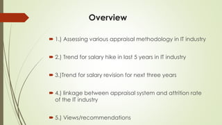 Overview
 1.) Assessing various appraisal methodology in IT industry
 2.) Trend for salary hike in last 5 years in IT in...