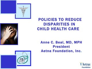 Hedge Funds 2/28/04 POLICIES TO REDUCE DISPARITIES IN  CHILD HEALTH CARE  Anne C. Beal, MD, MPH President Aetna Foundation, Inc . 