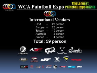 WCA Paintball ExpoInternational VendorsUSA	-	20 personEurope	-	20 personTaiwan	-	10 personAustralia	-	  5 personFrance	-	  4 personTotal: 59 person